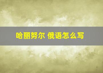 哈丽努尔 俄语怎么写